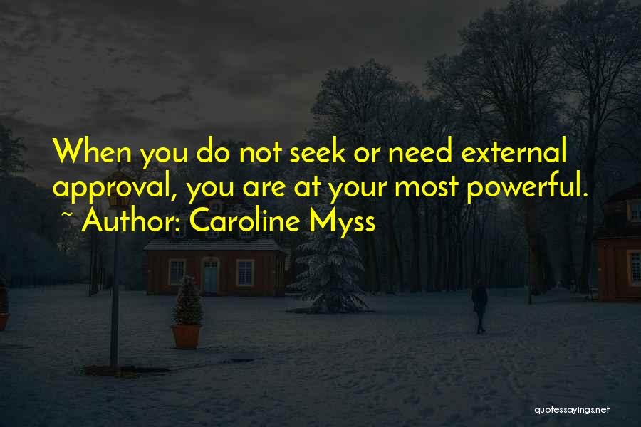 Caroline Myss Quotes: When You Do Not Seek Or Need External Approval, You Are At Your Most Powerful.