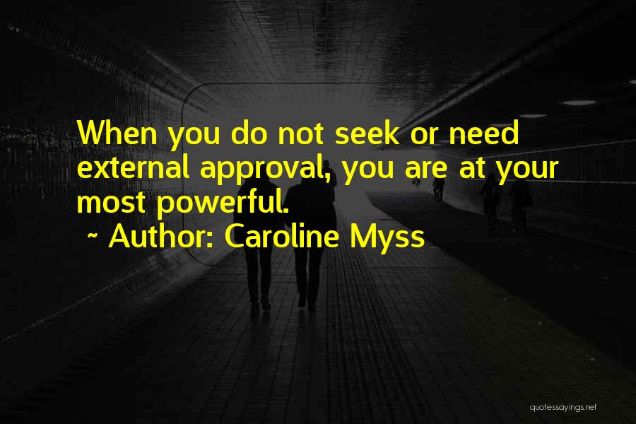 Caroline Myss Quotes: When You Do Not Seek Or Need External Approval, You Are At Your Most Powerful.
