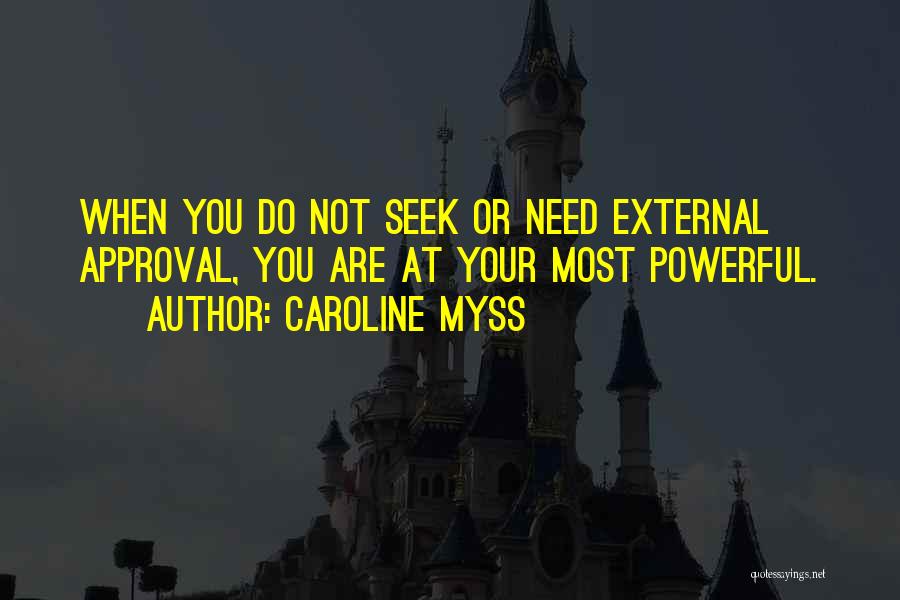 Caroline Myss Quotes: When You Do Not Seek Or Need External Approval, You Are At Your Most Powerful.