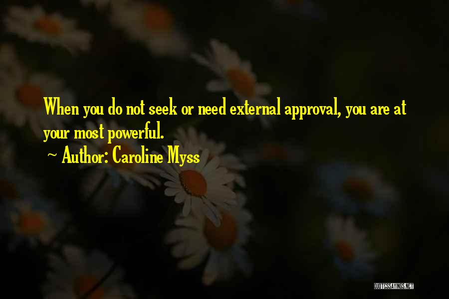 Caroline Myss Quotes: When You Do Not Seek Or Need External Approval, You Are At Your Most Powerful.