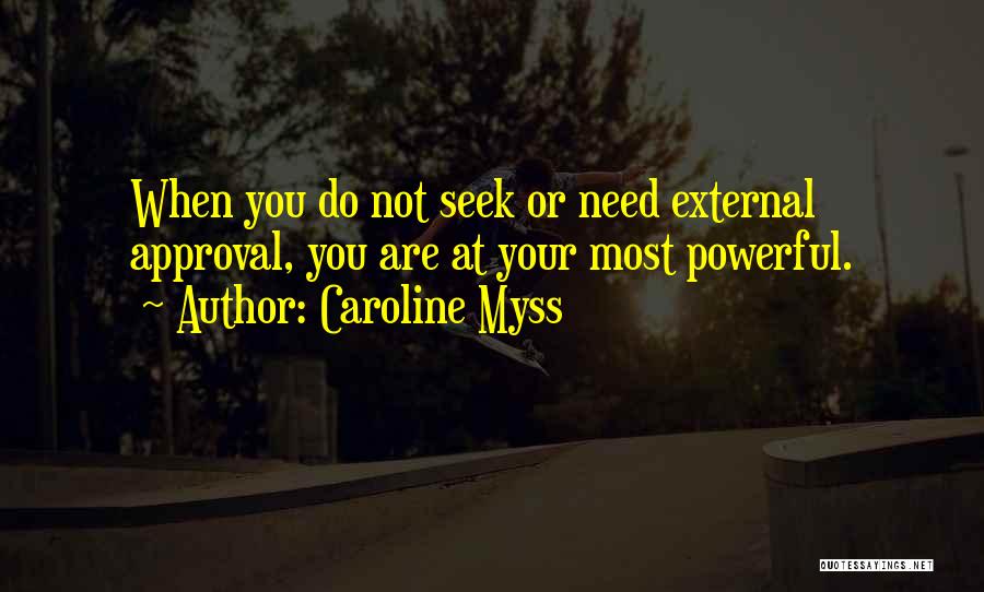 Caroline Myss Quotes: When You Do Not Seek Or Need External Approval, You Are At Your Most Powerful.
