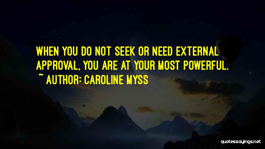 Caroline Myss Quotes: When You Do Not Seek Or Need External Approval, You Are At Your Most Powerful.