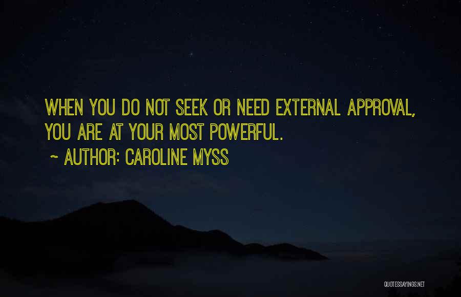 Caroline Myss Quotes: When You Do Not Seek Or Need External Approval, You Are At Your Most Powerful.