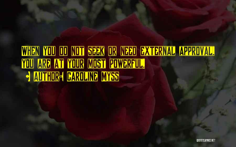 Caroline Myss Quotes: When You Do Not Seek Or Need External Approval, You Are At Your Most Powerful.