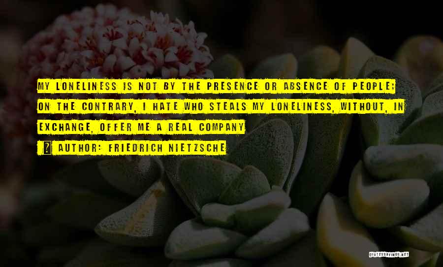 Friedrich Nietzsche Quotes: My Loneliness Is Not By The Presence Or Absence Of People; On The Contrary, I Hate Who Steals My Loneliness,