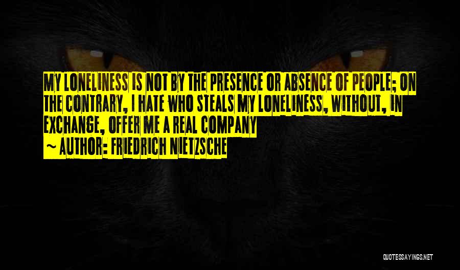 Friedrich Nietzsche Quotes: My Loneliness Is Not By The Presence Or Absence Of People; On The Contrary, I Hate Who Steals My Loneliness,