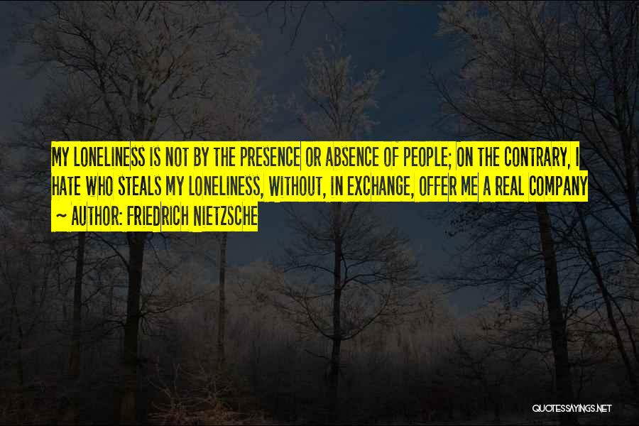 Friedrich Nietzsche Quotes: My Loneliness Is Not By The Presence Or Absence Of People; On The Contrary, I Hate Who Steals My Loneliness,