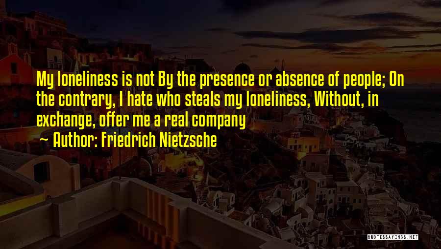 Friedrich Nietzsche Quotes: My Loneliness Is Not By The Presence Or Absence Of People; On The Contrary, I Hate Who Steals My Loneliness,