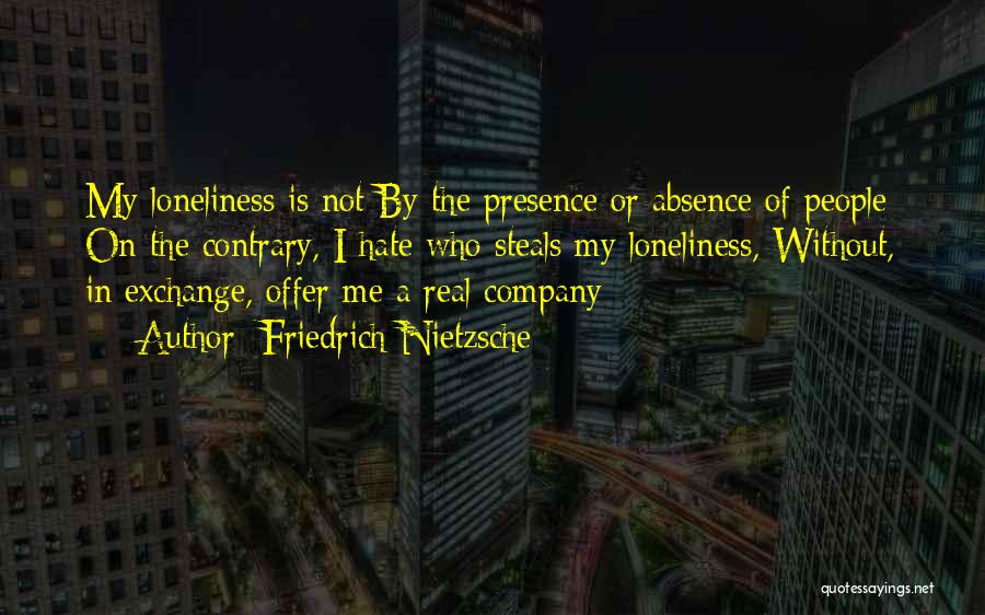 Friedrich Nietzsche Quotes: My Loneliness Is Not By The Presence Or Absence Of People; On The Contrary, I Hate Who Steals My Loneliness,