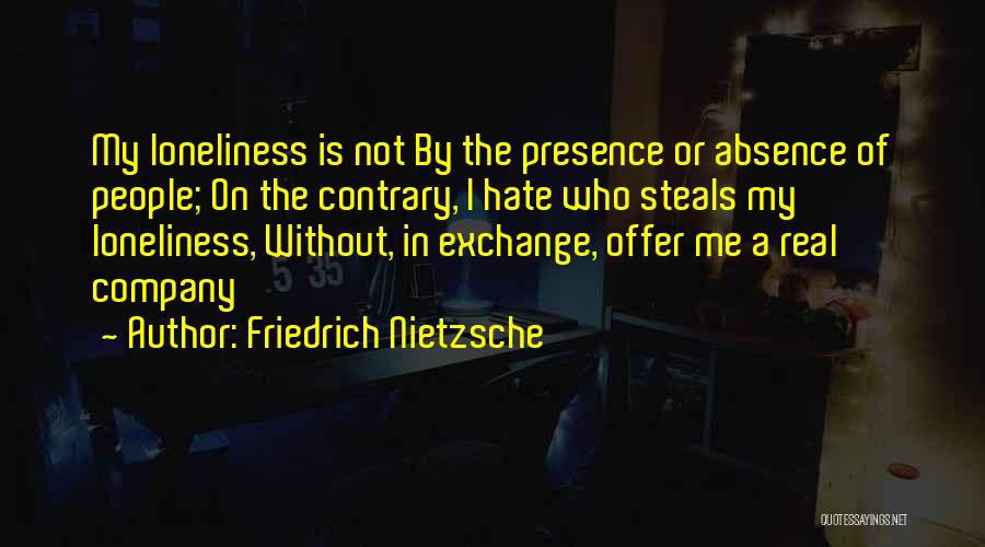 Friedrich Nietzsche Quotes: My Loneliness Is Not By The Presence Or Absence Of People; On The Contrary, I Hate Who Steals My Loneliness,