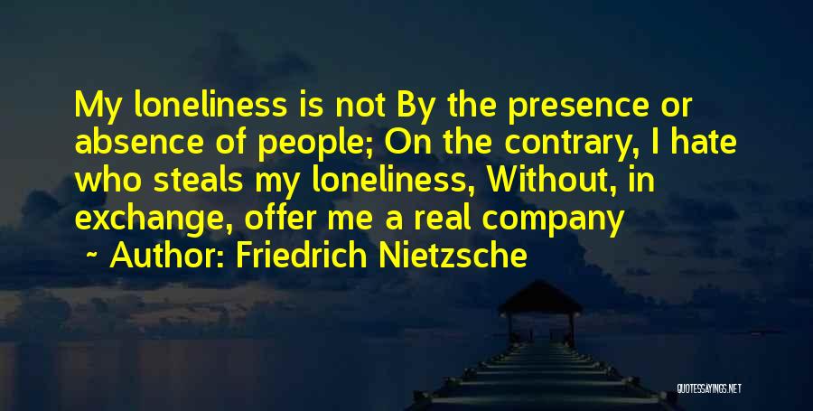 Friedrich Nietzsche Quotes: My Loneliness Is Not By The Presence Or Absence Of People; On The Contrary, I Hate Who Steals My Loneliness,