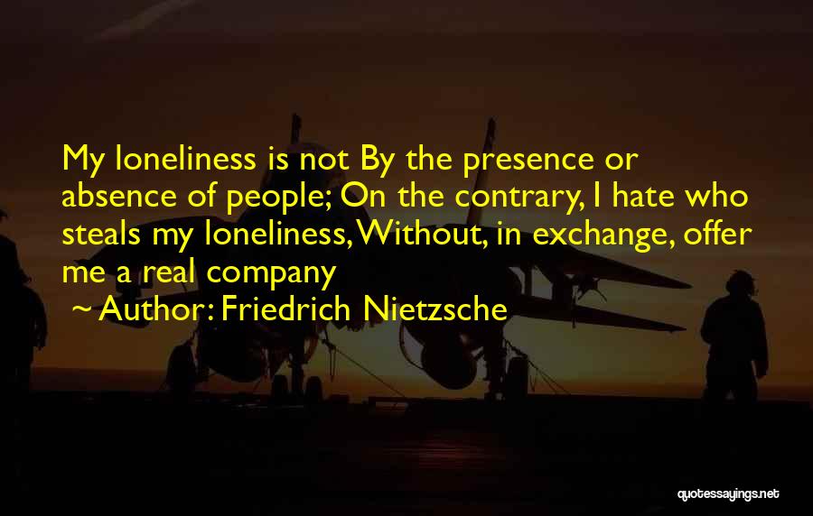 Friedrich Nietzsche Quotes: My Loneliness Is Not By The Presence Or Absence Of People; On The Contrary, I Hate Who Steals My Loneliness,