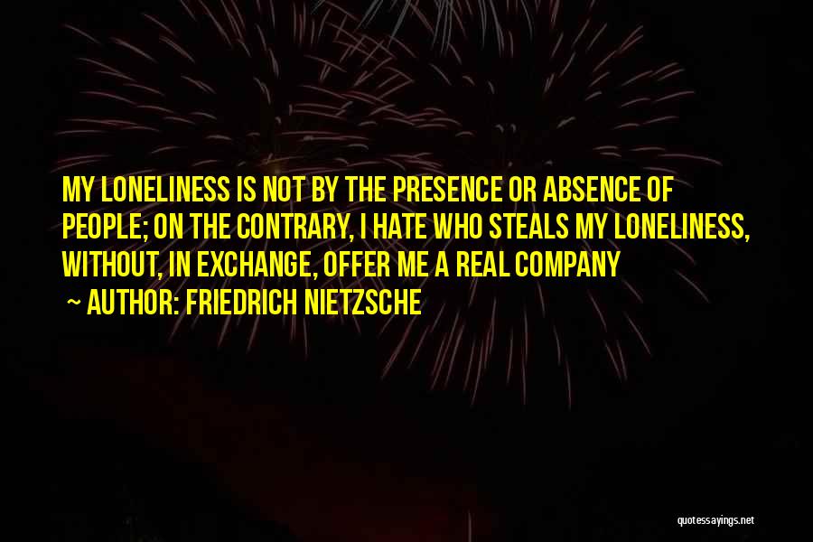 Friedrich Nietzsche Quotes: My Loneliness Is Not By The Presence Or Absence Of People; On The Contrary, I Hate Who Steals My Loneliness,