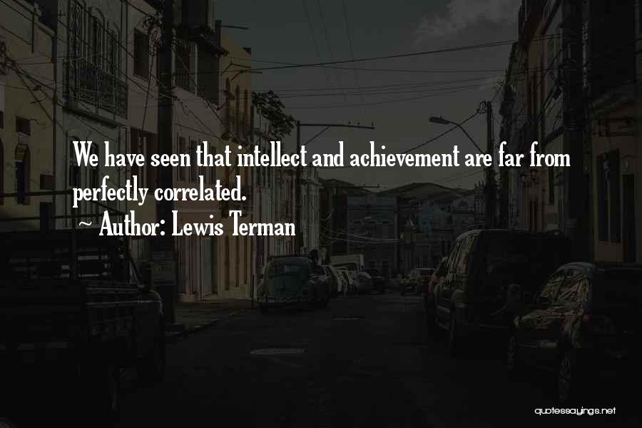 Lewis Terman Quotes: We Have Seen That Intellect And Achievement Are Far From Perfectly Correlated.
