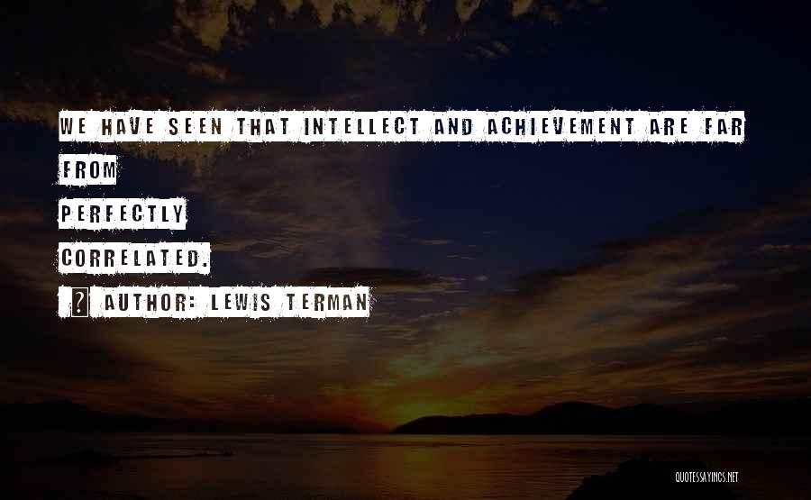 Lewis Terman Quotes: We Have Seen That Intellect And Achievement Are Far From Perfectly Correlated.