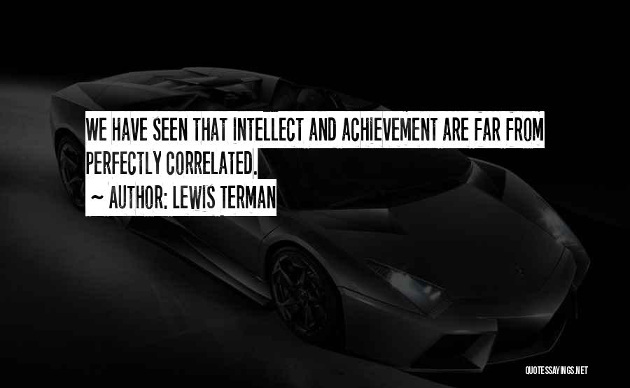 Lewis Terman Quotes: We Have Seen That Intellect And Achievement Are Far From Perfectly Correlated.