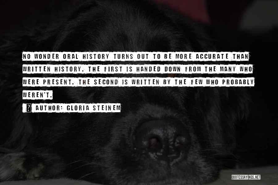 Gloria Steinem Quotes: No Wonder Oral History Turns Out To Be More Accurate Than Written History. The First Is Handed Down From The
