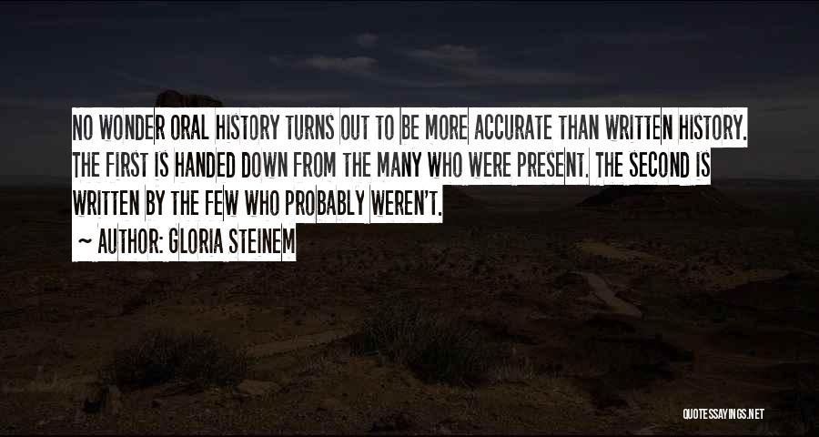 Gloria Steinem Quotes: No Wonder Oral History Turns Out To Be More Accurate Than Written History. The First Is Handed Down From The