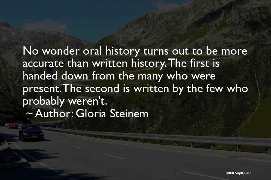 Gloria Steinem Quotes: No Wonder Oral History Turns Out To Be More Accurate Than Written History. The First Is Handed Down From The