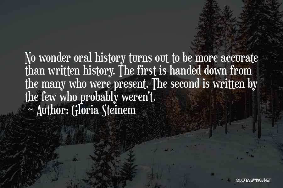 Gloria Steinem Quotes: No Wonder Oral History Turns Out To Be More Accurate Than Written History. The First Is Handed Down From The