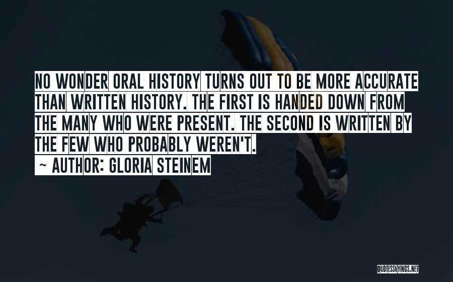 Gloria Steinem Quotes: No Wonder Oral History Turns Out To Be More Accurate Than Written History. The First Is Handed Down From The