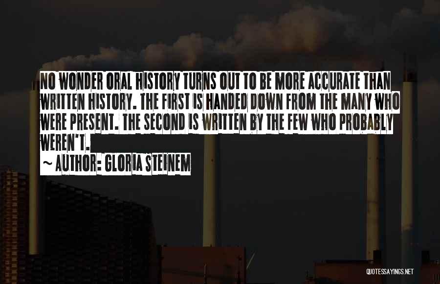 Gloria Steinem Quotes: No Wonder Oral History Turns Out To Be More Accurate Than Written History. The First Is Handed Down From The