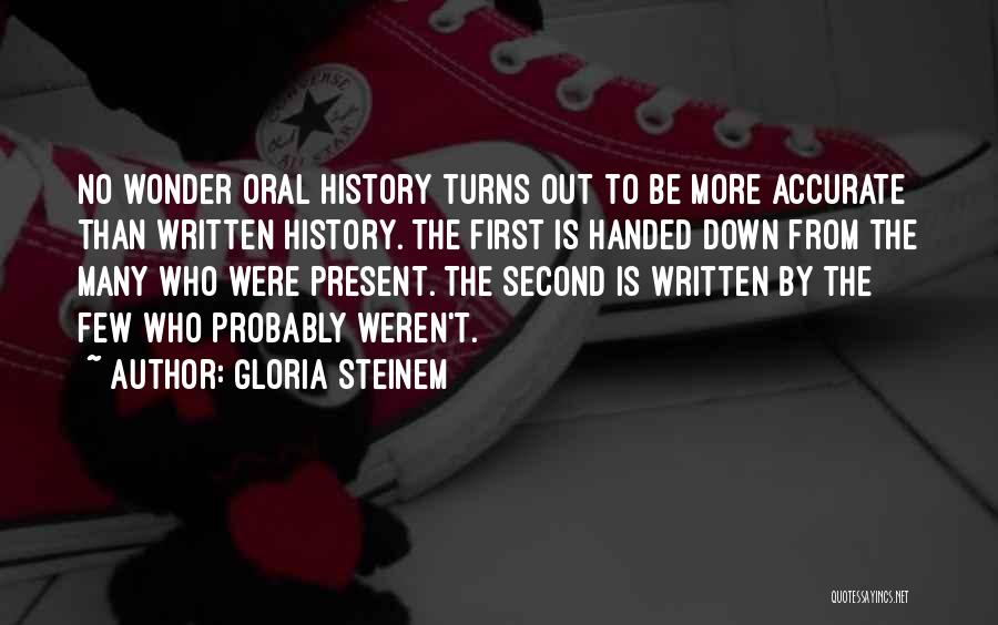 Gloria Steinem Quotes: No Wonder Oral History Turns Out To Be More Accurate Than Written History. The First Is Handed Down From The