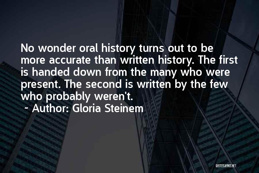 Gloria Steinem Quotes: No Wonder Oral History Turns Out To Be More Accurate Than Written History. The First Is Handed Down From The
