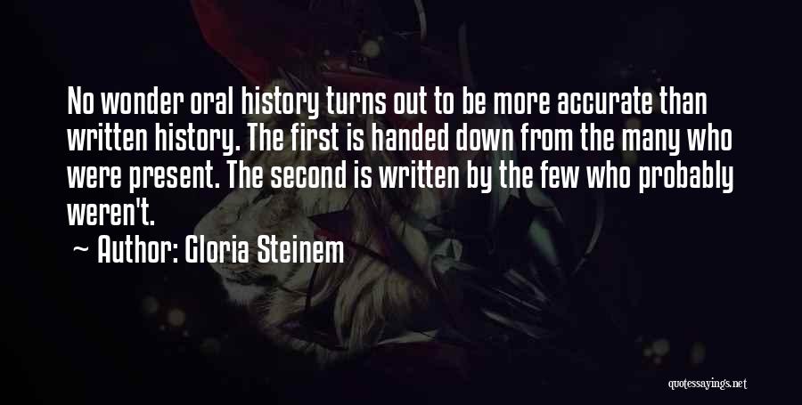 Gloria Steinem Quotes: No Wonder Oral History Turns Out To Be More Accurate Than Written History. The First Is Handed Down From The