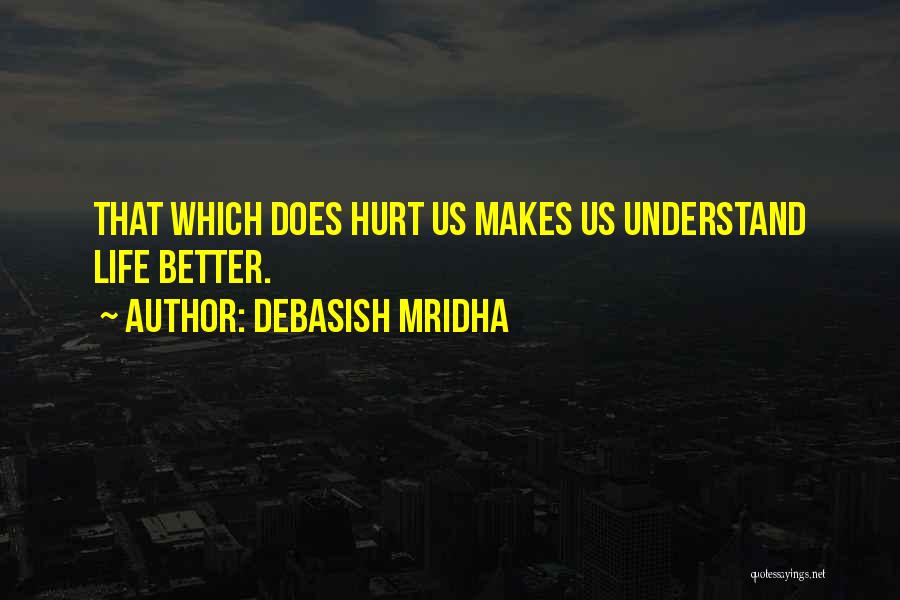 Debasish Mridha Quotes: That Which Does Hurt Us Makes Us Understand Life Better.