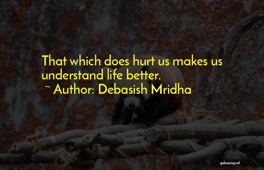 Debasish Mridha Quotes: That Which Does Hurt Us Makes Us Understand Life Better.