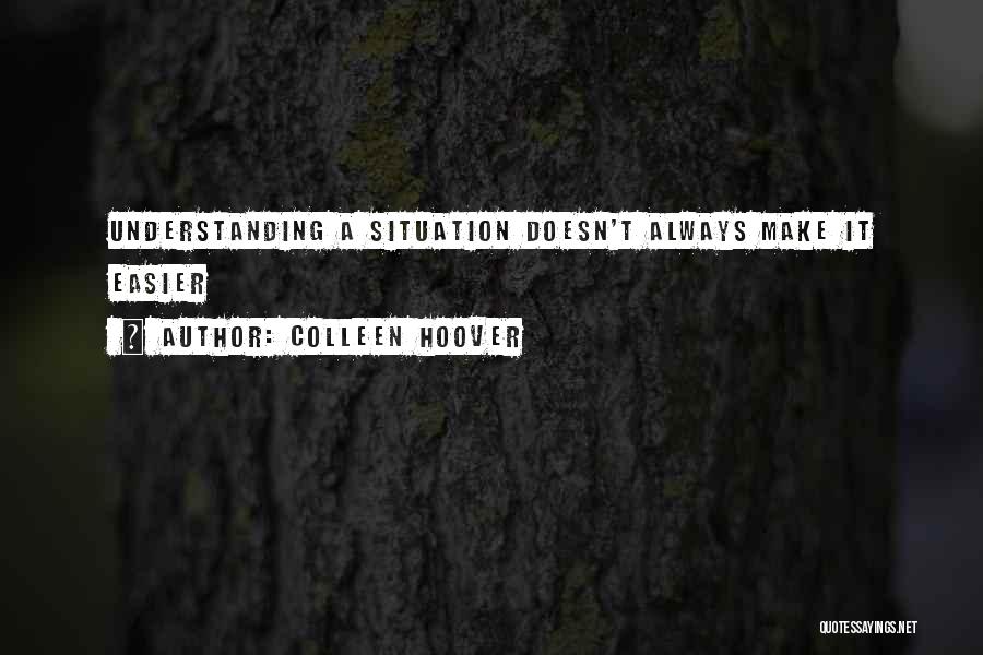 Colleen Hoover Quotes: Understanding A Situation Doesn't Always Make It Easier