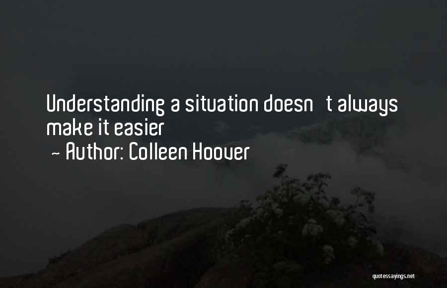 Colleen Hoover Quotes: Understanding A Situation Doesn't Always Make It Easier