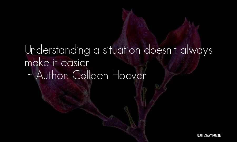 Colleen Hoover Quotes: Understanding A Situation Doesn't Always Make It Easier