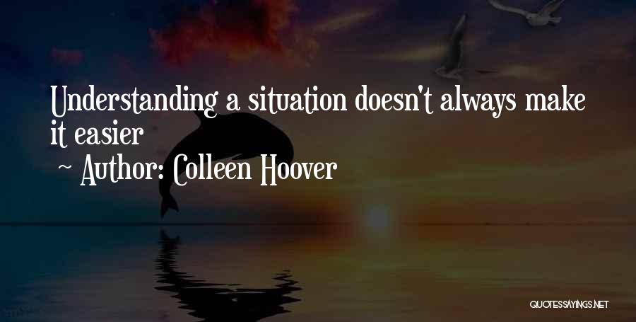 Colleen Hoover Quotes: Understanding A Situation Doesn't Always Make It Easier