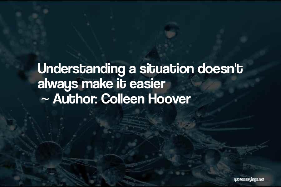 Colleen Hoover Quotes: Understanding A Situation Doesn't Always Make It Easier