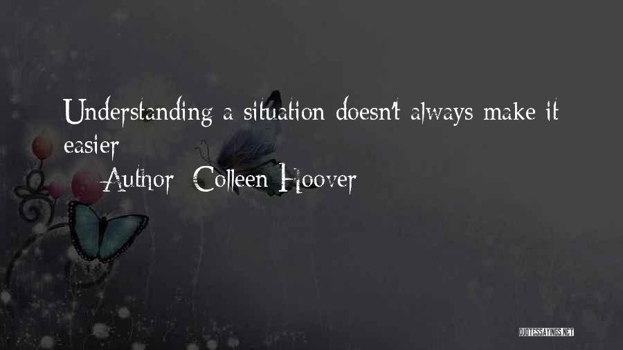 Colleen Hoover Quotes: Understanding A Situation Doesn't Always Make It Easier