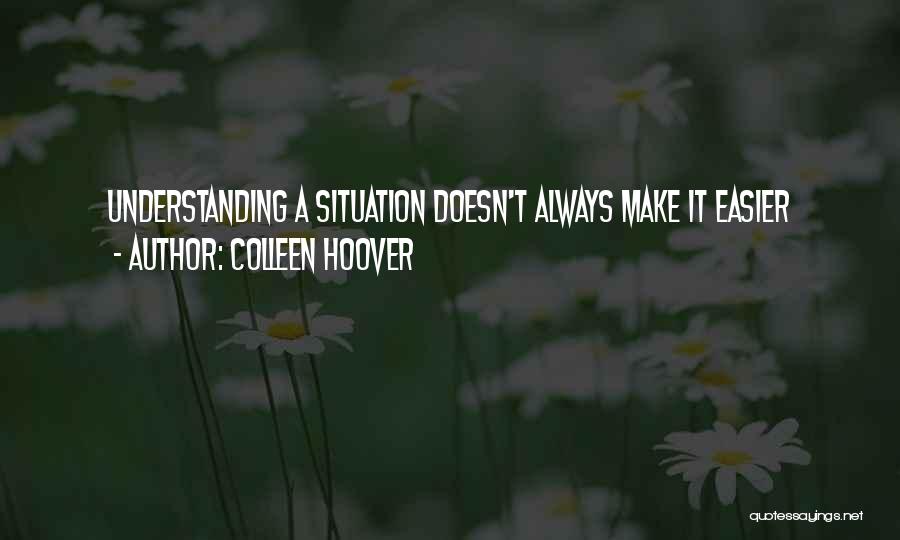 Colleen Hoover Quotes: Understanding A Situation Doesn't Always Make It Easier