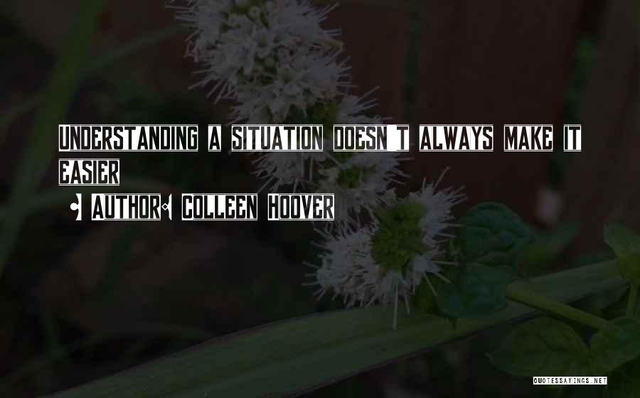 Colleen Hoover Quotes: Understanding A Situation Doesn't Always Make It Easier