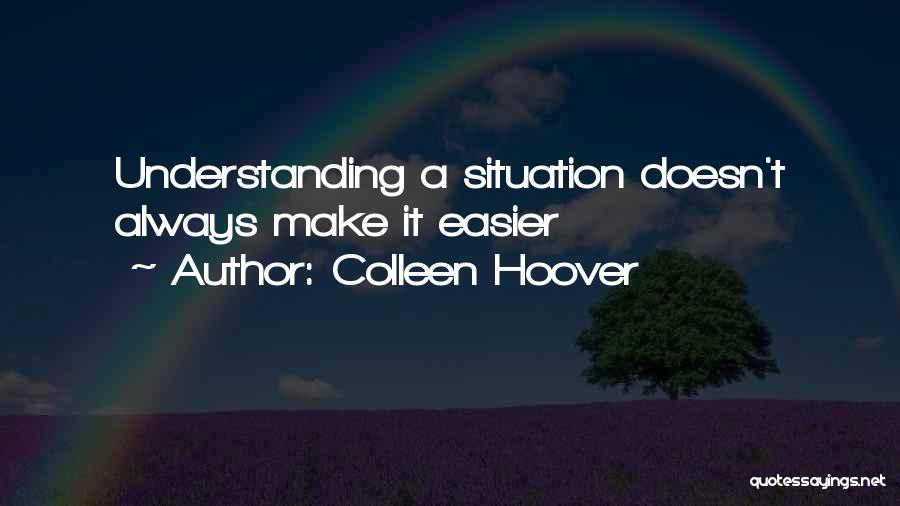 Colleen Hoover Quotes: Understanding A Situation Doesn't Always Make It Easier
