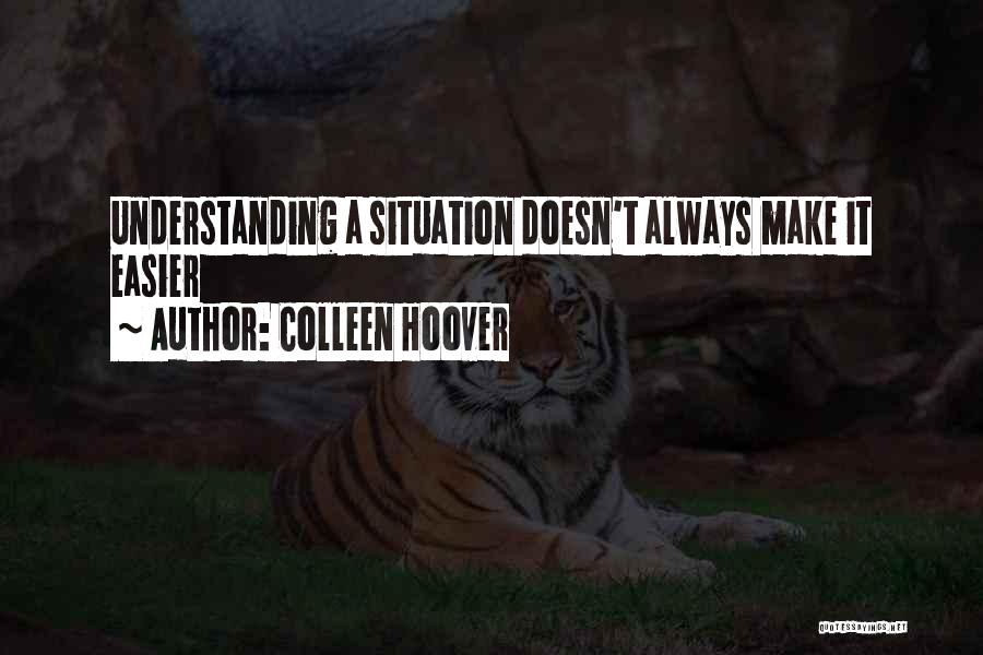 Colleen Hoover Quotes: Understanding A Situation Doesn't Always Make It Easier
