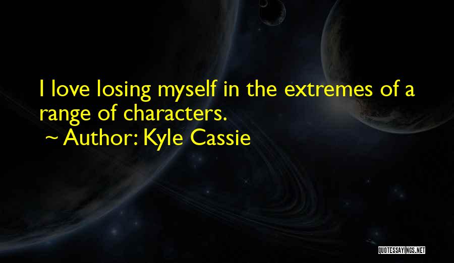 Kyle Cassie Quotes: I Love Losing Myself In The Extremes Of A Range Of Characters.