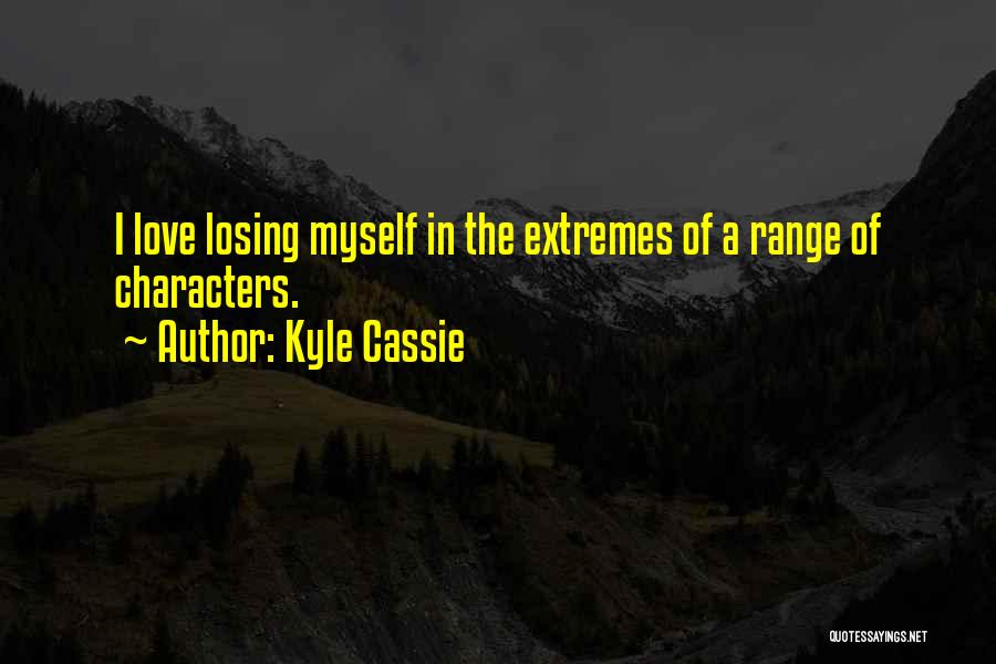 Kyle Cassie Quotes: I Love Losing Myself In The Extremes Of A Range Of Characters.