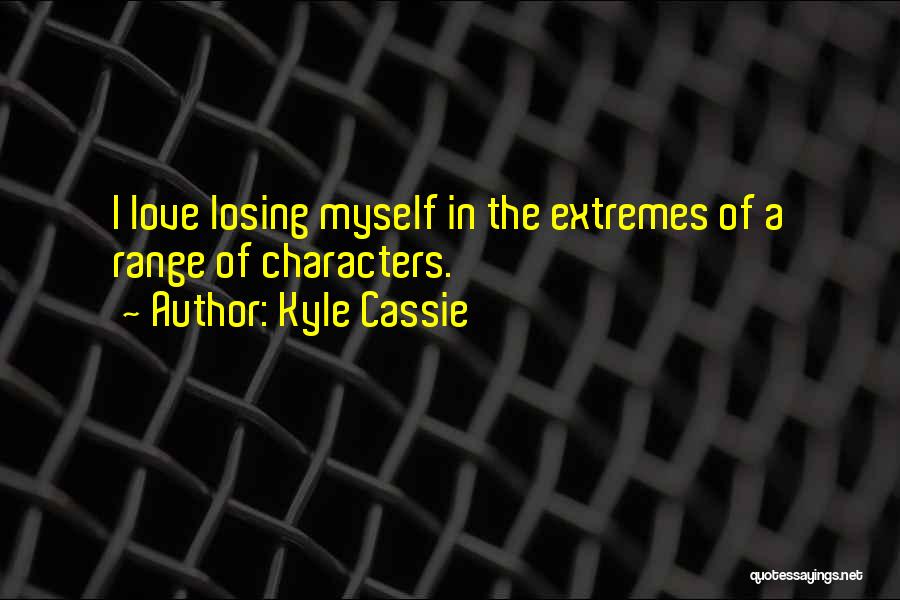Kyle Cassie Quotes: I Love Losing Myself In The Extremes Of A Range Of Characters.