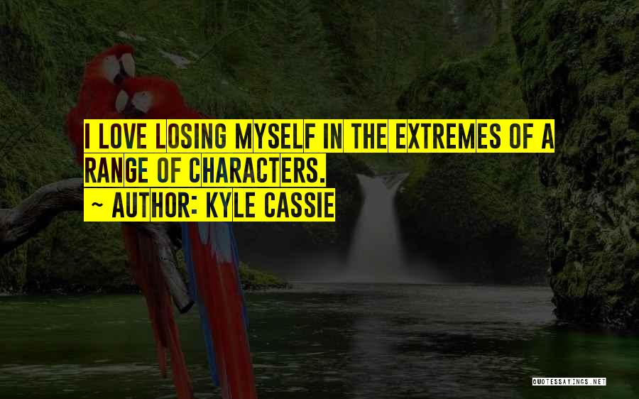 Kyle Cassie Quotes: I Love Losing Myself In The Extremes Of A Range Of Characters.