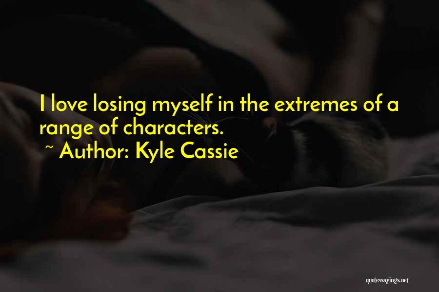 Kyle Cassie Quotes: I Love Losing Myself In The Extremes Of A Range Of Characters.