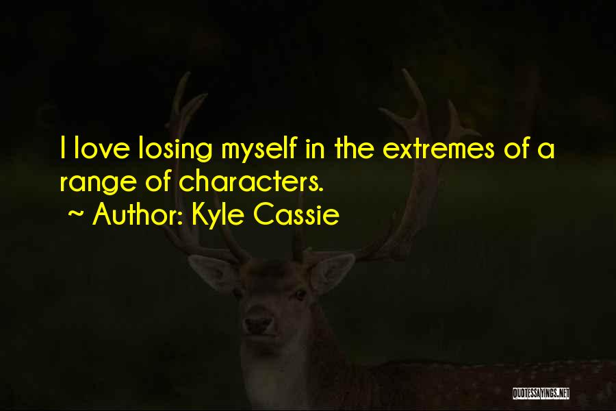Kyle Cassie Quotes: I Love Losing Myself In The Extremes Of A Range Of Characters.