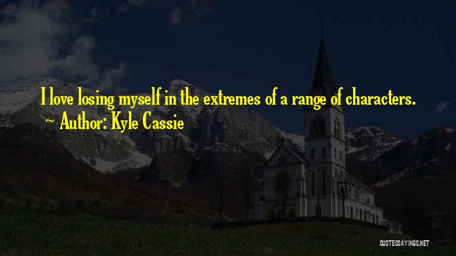 Kyle Cassie Quotes: I Love Losing Myself In The Extremes Of A Range Of Characters.