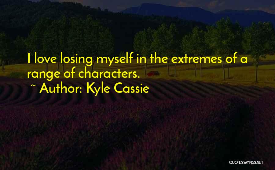 Kyle Cassie Quotes: I Love Losing Myself In The Extremes Of A Range Of Characters.