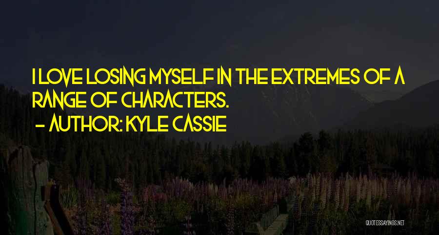 Kyle Cassie Quotes: I Love Losing Myself In The Extremes Of A Range Of Characters.